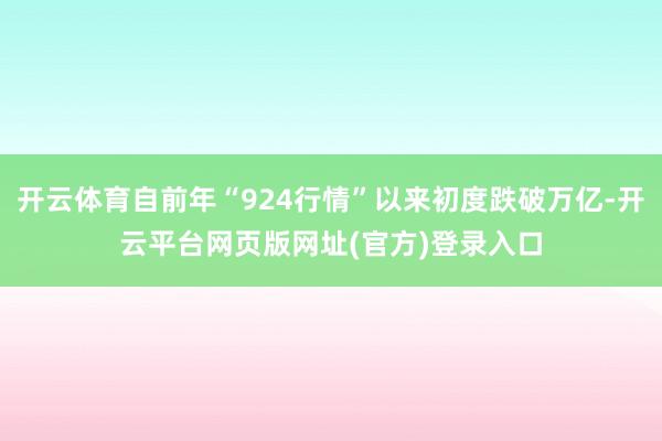 开云体育自前年“924行情”以来初度跌破万亿-开云平台网页版网址(官方)登录入口