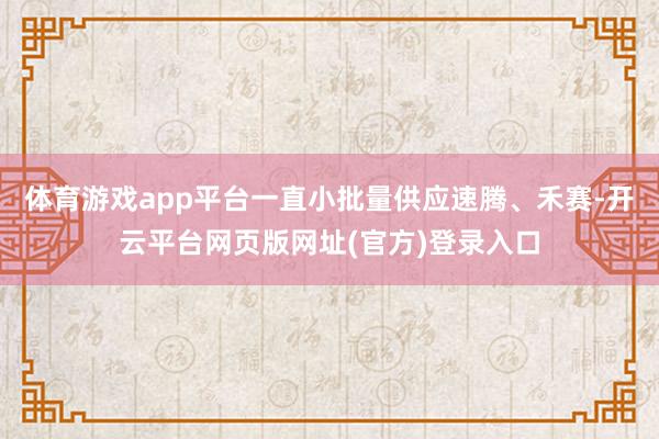 体育游戏app平台一直小批量供应速腾、禾赛-开云平台网页版网址(官方)登录入口