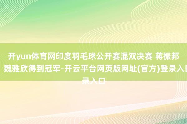 开yun体育网印度羽毛球公开赛混双决赛 蒋振邦、魏雅欣得到冠军-开云平台网页版网址(官方)登录入口