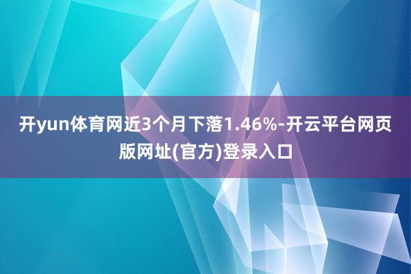 开yun体育网近3个月下落1.46%-开云平台网页版网址(官方)登录入口