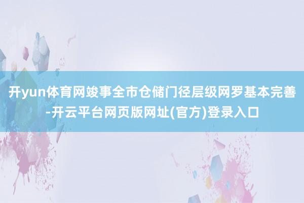 开yun体育网竣事全市仓储门径层级网罗基本完善-开云平台网页版网址(官方)登录入口