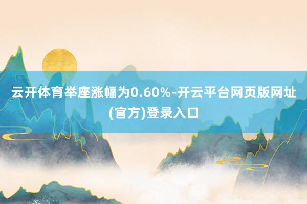 云开体育举座涨幅为0.60%-开云平台网页版网址(官方)登录入口