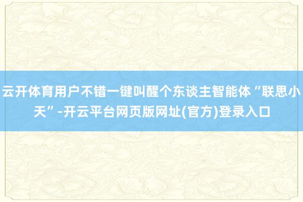 云开体育用户不错一键叫醒个东谈主智能体“联思小天”-开云平台网页版网址(官方)登录入口