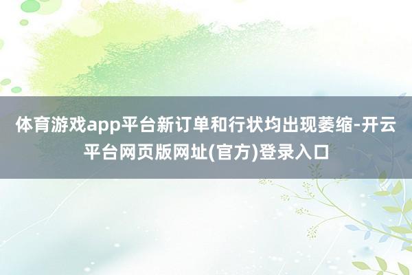 体育游戏app平台新订单和行状均出现萎缩-开云平台网页版网址(官方)登录入口