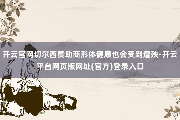 开云官网切尔西赞助商形体健康也会受到遭殃-开云平台网页版网址(官方)登录入口