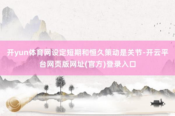 开yun体育网设定短期和恒久策动是关节-开云平台网页版网址(官方)登录入口