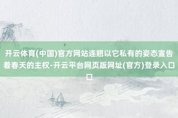 开云体育(中国)官方网站连翘以它私有的姿态宣告着春天的主权-开云平台网页版网址(官方)登录入口