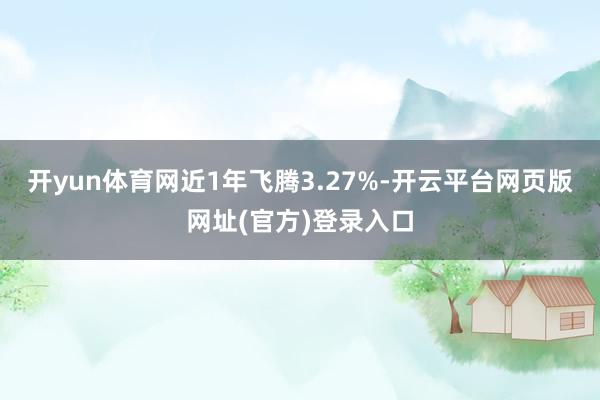 开yun体育网近1年飞腾3.27%-开云平台网页版网址(官方)登录入口