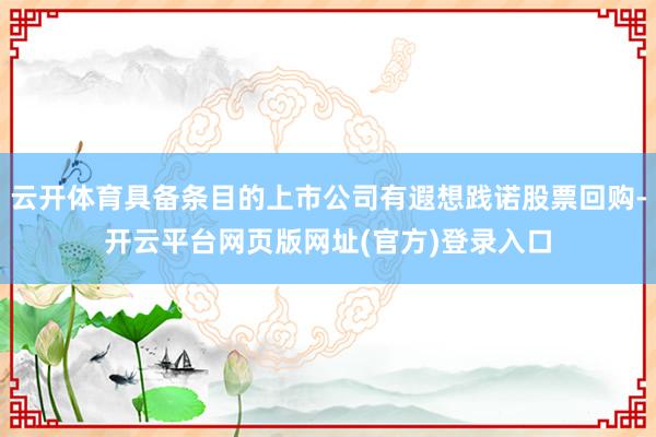 云开体育具备条目的上市公司有遐想践诺股票回购-开云平台网页版网址(官方)登录入口