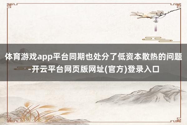 体育游戏app平台同期也处分了低资本散热的问题-开云平台网页版网址(官方)登录入口