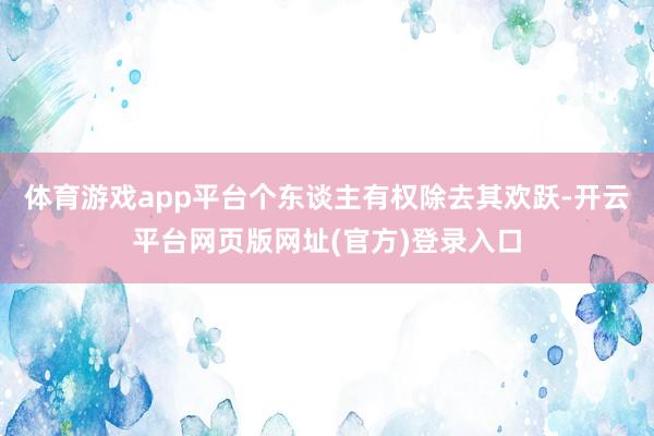 体育游戏app平台个东谈主有权除去其欢跃-开云平台网页版网址(官方)登录入口