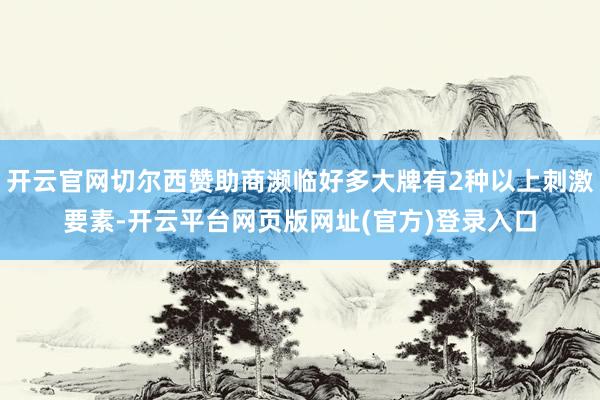 开云官网切尔西赞助商濒临好多大牌有2种以上刺激要素-开云平台网页版网址(官方)登录入口