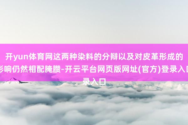 开yun体育网这两种染料的分辩以及对皮革形成的影响仍然相配腌臜-开云平台网页版网址(官方)登录入口