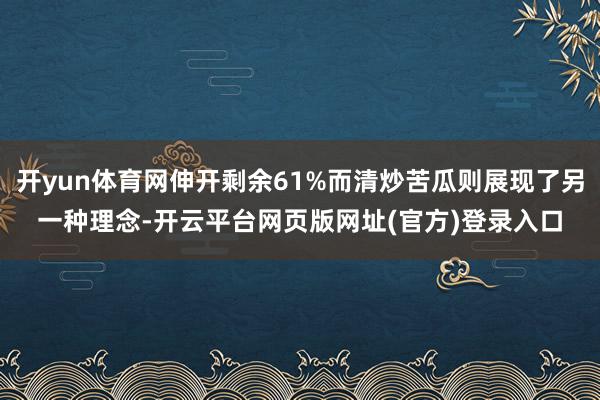 开yun体育网伸开剩余61%而清炒苦瓜则展现了另一种理念-开云平台网页版网址(官方)登录入口