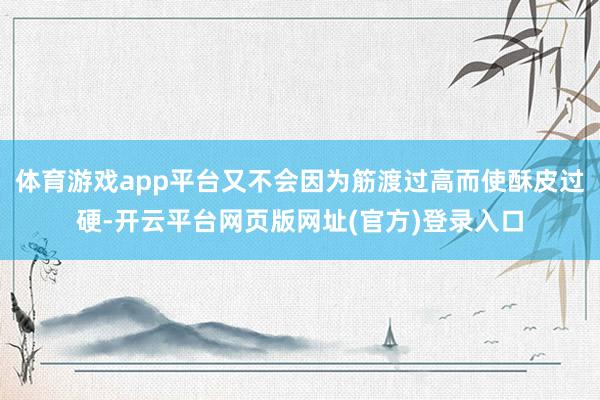 体育游戏app平台又不会因为筋渡过高而使酥皮过硬-开云平台网页版网址(官方)登录入口