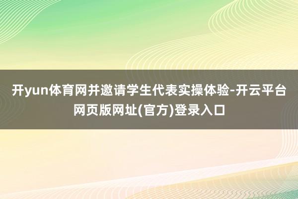 开yun体育网并邀请学生代表实操体验-开云平台网页版网址(官方)登录入口