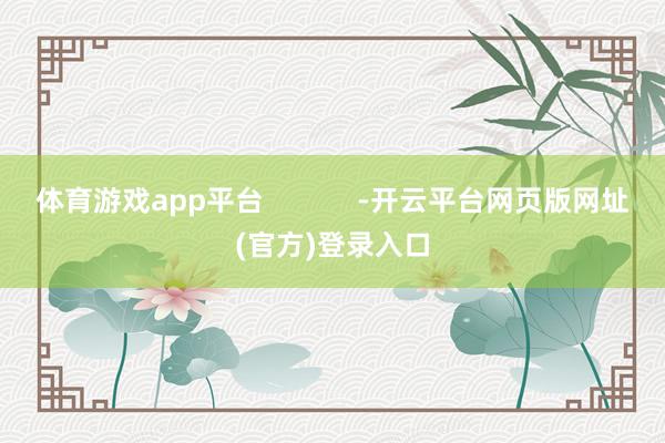体育游戏app平台            -开云平台网页版网址(官方)登录入口