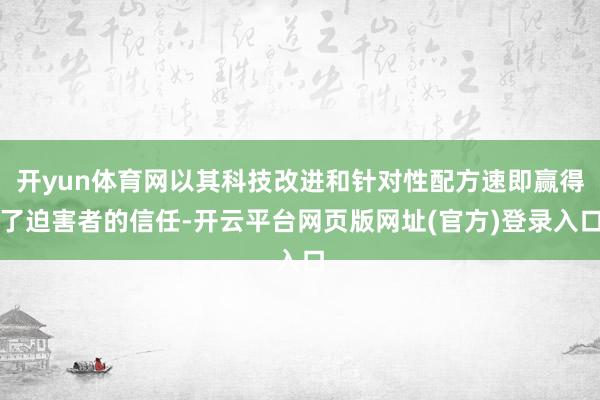开yun体育网以其科技改进和针对性配方速即赢得了迫害者的信任-开云平台网页版网址(官方)登录入口