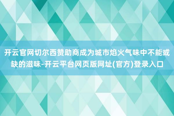 开云官网切尔西赞助商成为城市焰火气味中不能或缺的滋味-开云平台网页版网址(官方)登录入口