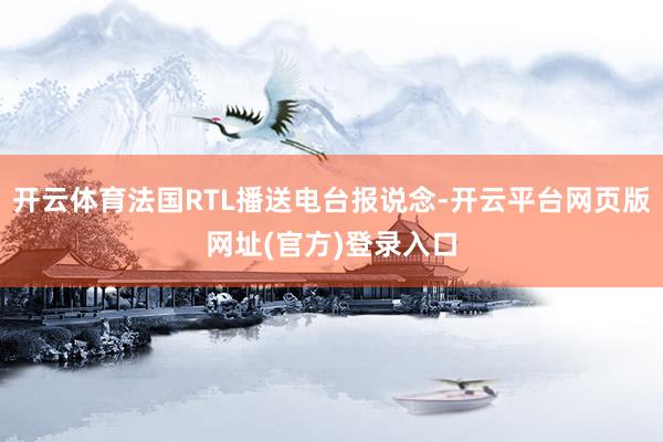 开云体育法国RTL播送电台报说念-开云平台网页版网址(官方)登录入口