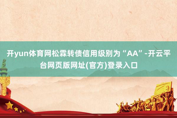 开yun体育网松霖转债信用级别为“AA”-开云平台网页版网址(官方)登录入口