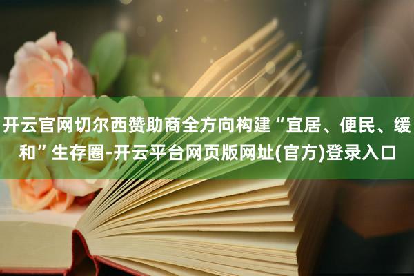 开云官网切尔西赞助商全方向构建“宜居、便民、缓和”生存圈-开云平台网页版网址(官方)登录入口
