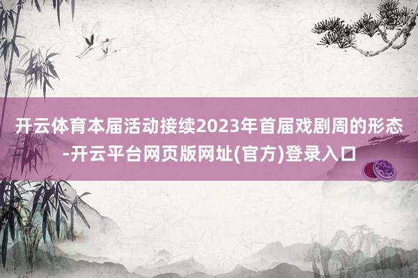 开云体育本届活动接续2023年首届戏剧周的形态-开云平台网页版网址(官方)登录入口