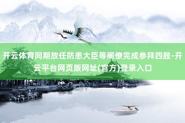 开云体育同期放任防患大臣等阁僚完成参拜四肢-开云平台网页版网址(官方)登录入口