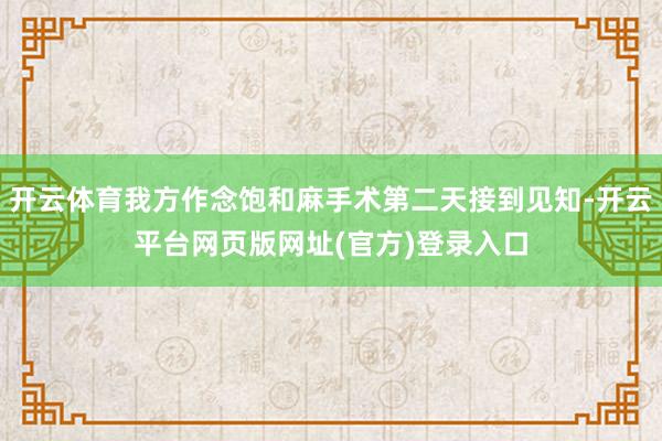 开云体育我方作念饱和麻手术第二天接到见知-开云平台网页版网址(官方)登录入口