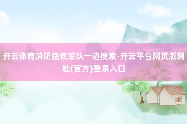 开云体育消防挽救军队一边搜索-开云平台网页版网址(官方)登录入口