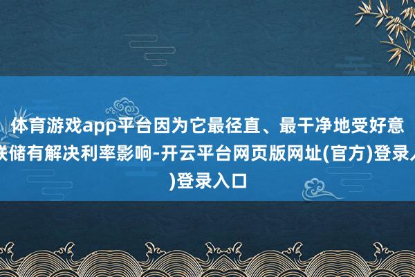 体育游戏app平台因为它最径直、最干净地受好意思联储有解决利率影响-开云平台网页版网址(官方)登录入口