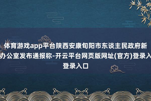 体育游戏app平台陕西安康旬阳市东谈主民政府新闻办公室发布通报称-开云平台网页版网址(官方)登录入口