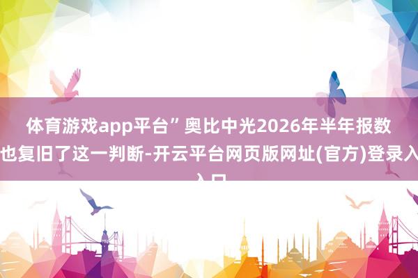 体育游戏app平台” 奥比中光2026年半年报数据也复旧了这一判断-开云平台网页版网址(官方)登录入口