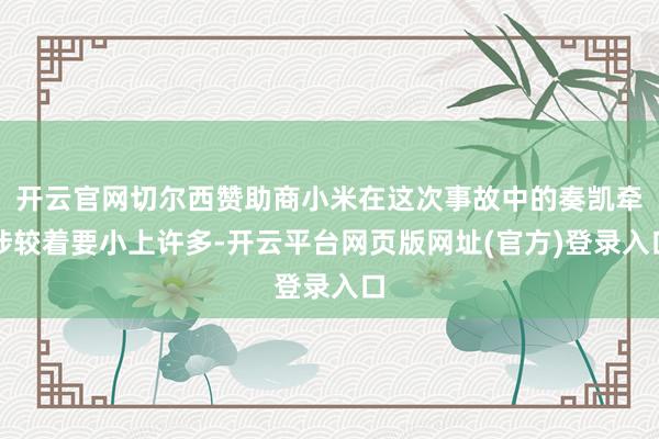 开云官网切尔西赞助商小米在这次事故中的奏凯牵涉较着要小上许多-开云平台网页版网址(官方)登录入口
