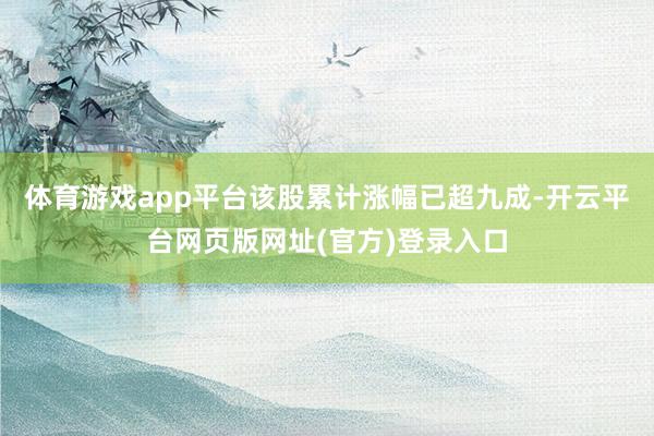 体育游戏app平台该股累计涨幅已超九成-开云平台网页版网址(官方)登录入口