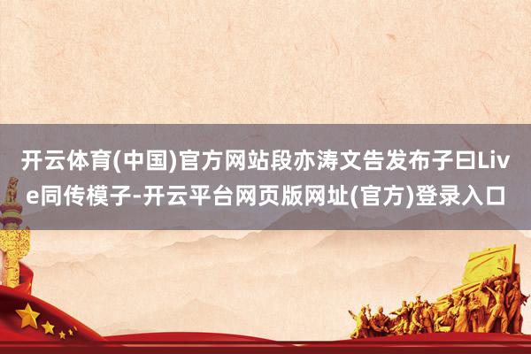 开云体育(中国)官方网站段亦涛文告发布子曰Live同传模子-开云平台网页版网址(官方)登录入口