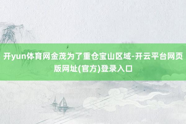 开yun体育网金茂为了重仓宝山区域-开云平台网页版网址(官方)登录入口