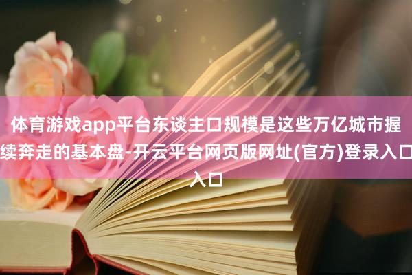 体育游戏app平台东谈主口规模是这些万亿城市握续奔走的基本盘-开云平台网页版网址(官方)登录入口