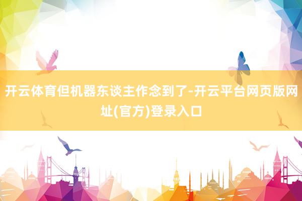 开云体育但机器东谈主作念到了-开云平台网页版网址(官方)登录入口
