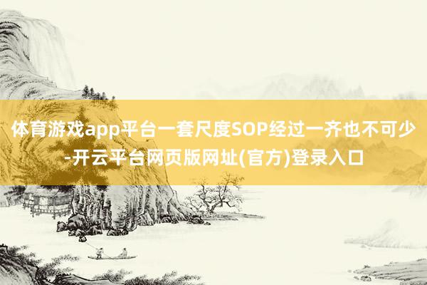 体育游戏app平台一套尺度SOP经过一齐也不可少-开云平台网页版网址(官方)登录入口
