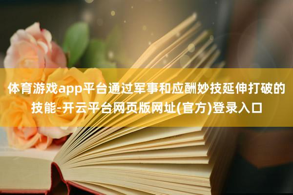 体育游戏app平台通过军事和应酬妙技延伸打破的技能-开云平台网页版网址(官方)登录入口