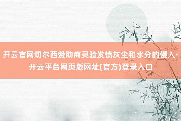 开云官网切尔西赞助商灵验发愤灰尘和水分的侵入-开云平台网页版网址(官方)登录入口