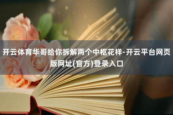开云体育华哥给你拆解两个中枢花样-开云平台网页版网址(官方)登录入口